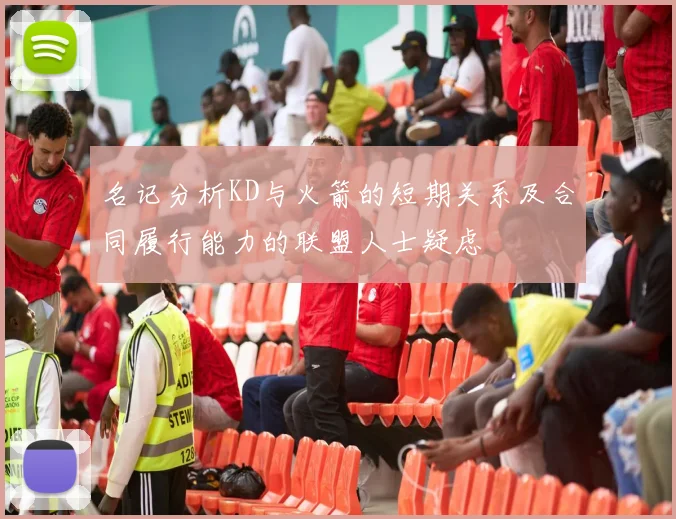 名记分析KD与火箭的短期关系及合同履行能力的联盟人士疑虑