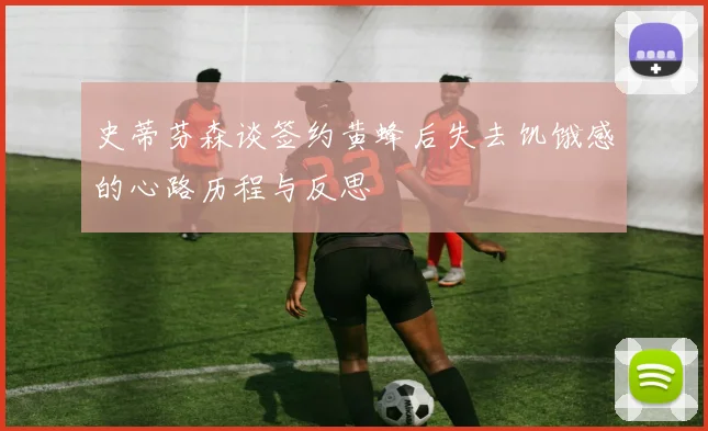 史蒂芬森谈签约黄蜂后失去饥饿感的心路历程与反思