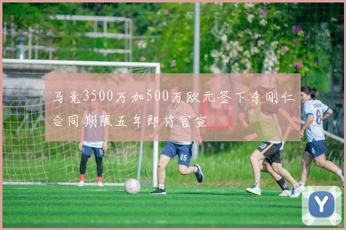 马竞3500万加500万欧元签下李刚仁合同期限五年即将官宣