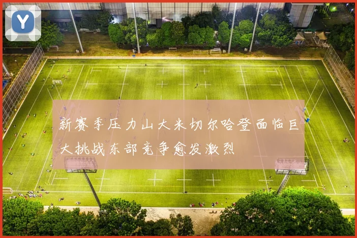 新赛季压力山大米切尔哈登面临巨大挑战东部竞争愈发激烈