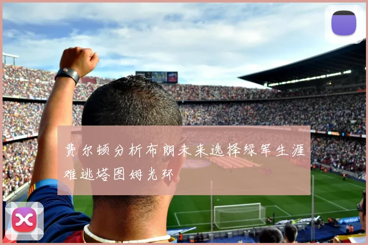 费尔顿分析布朗未来选择绿军生涯难逃塔图姆光环