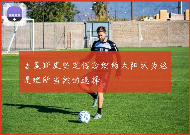 吉莱斯皮坚定信念续约太阳认为这是理所当然的选择